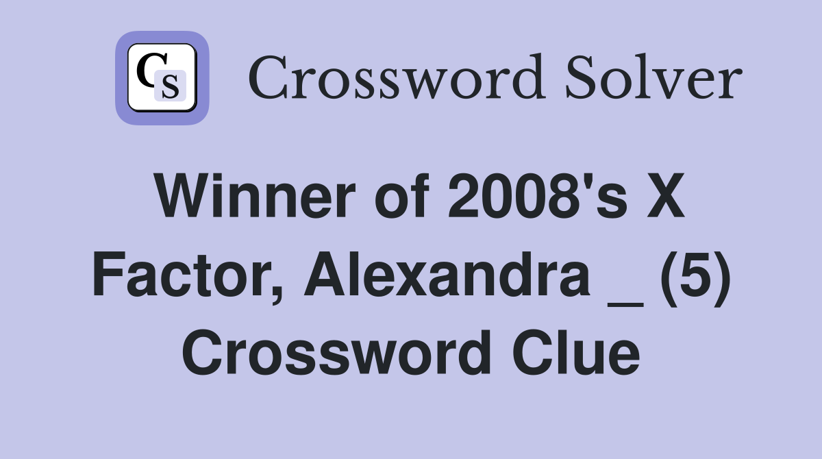 Winner of 2008's X Factor, Alexandra _ (5) Crossword Clue