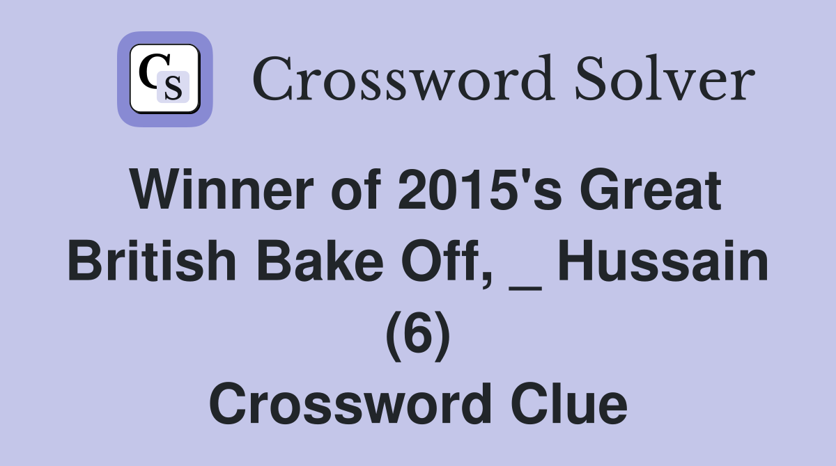 Winner of 2015's Great British Bake Off, _ Hussain (6) Crossword Clue