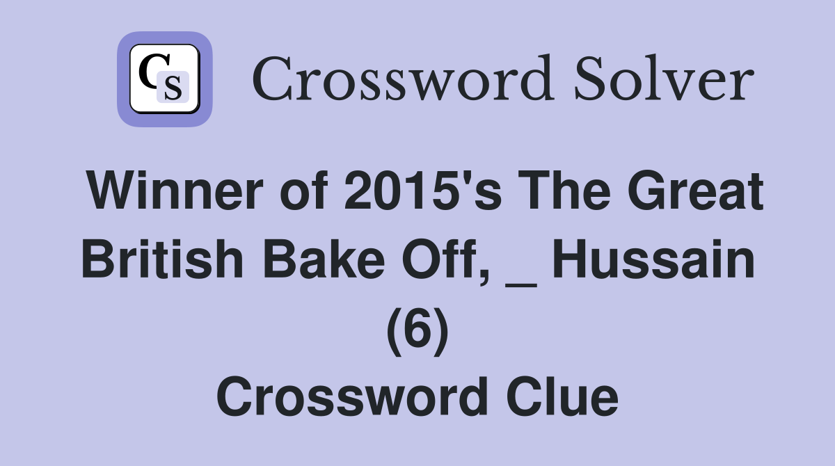 Winner of 2015's The Great British Bake Off, _ Hussain (6) Crossword Clue