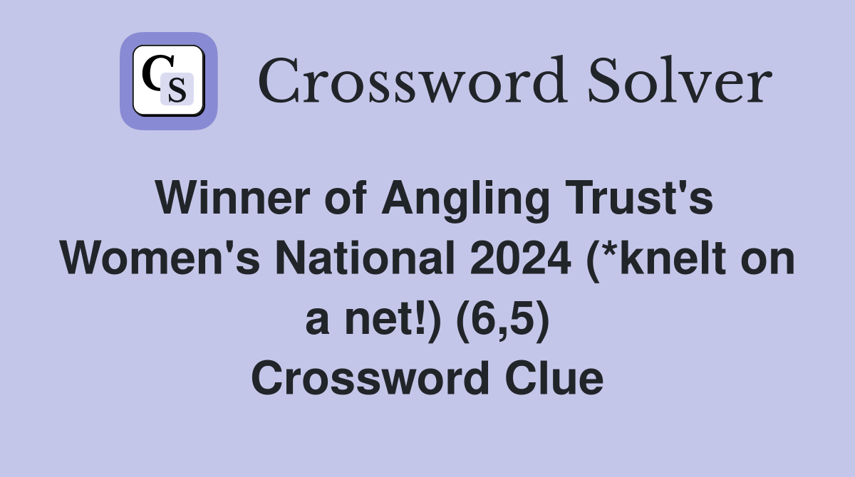 Winner of Angling Trust's Women's National 2024 (*knelt on a net!) (6,5) Crossword Clue