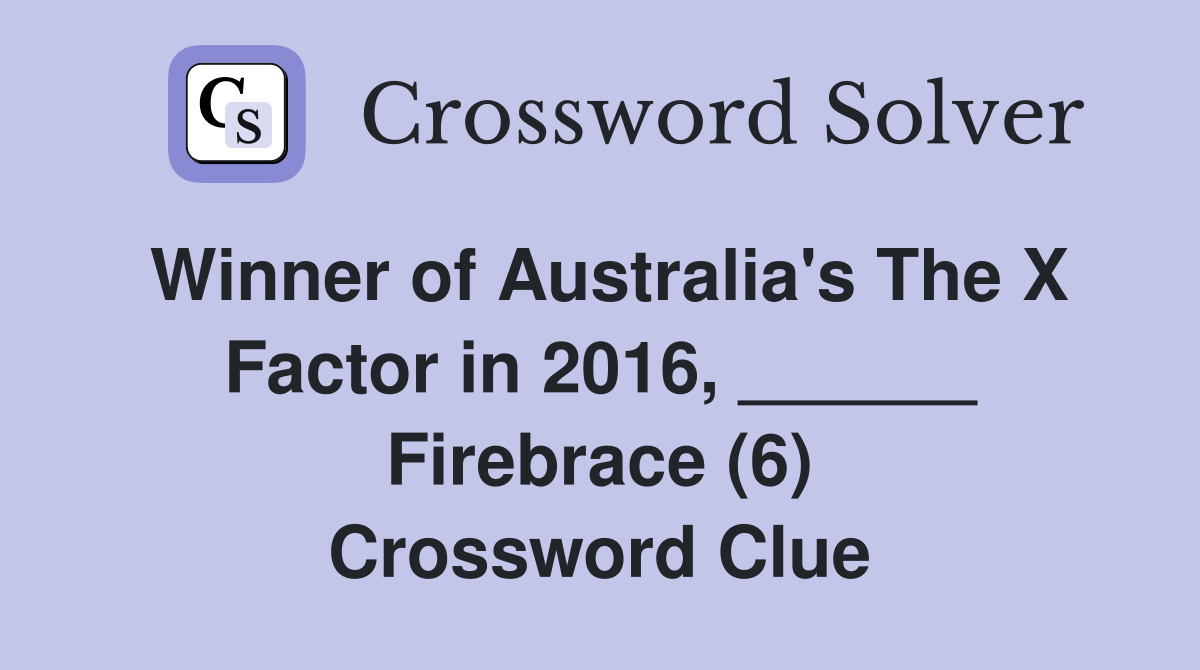 Winner of Australia's The X Factor in 2016, ______ Firebrace (6) Crossword Clue