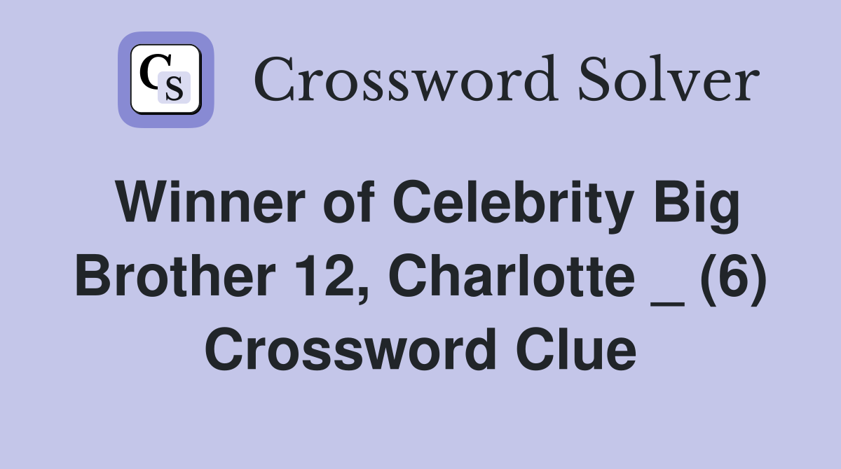Winner of Celebrity Big Brother 12, Charlotte _ (6) Crossword Clue
