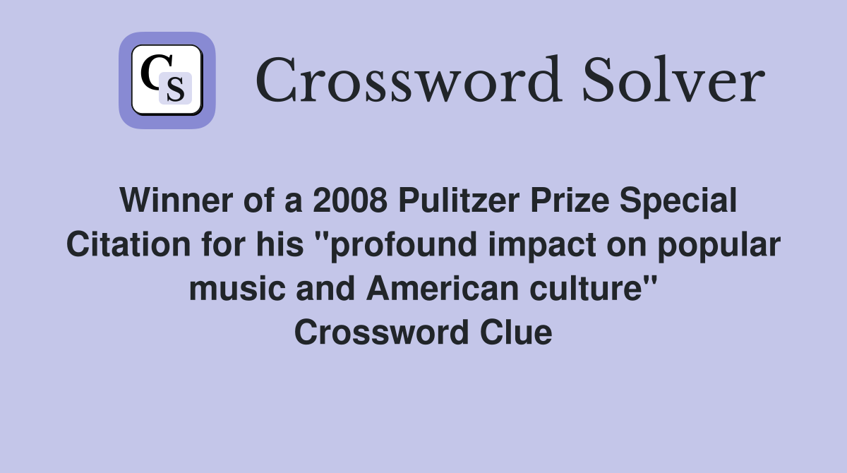 Winner of a 2008 Pulitzer Prize Special Citation for his "profound impact on popular music and American culture" Crossword Clue