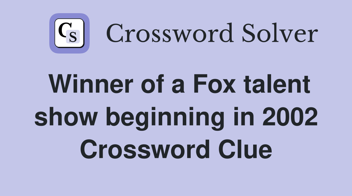Winner of a Fox talent show beginning in 2002 Crossword Clue
