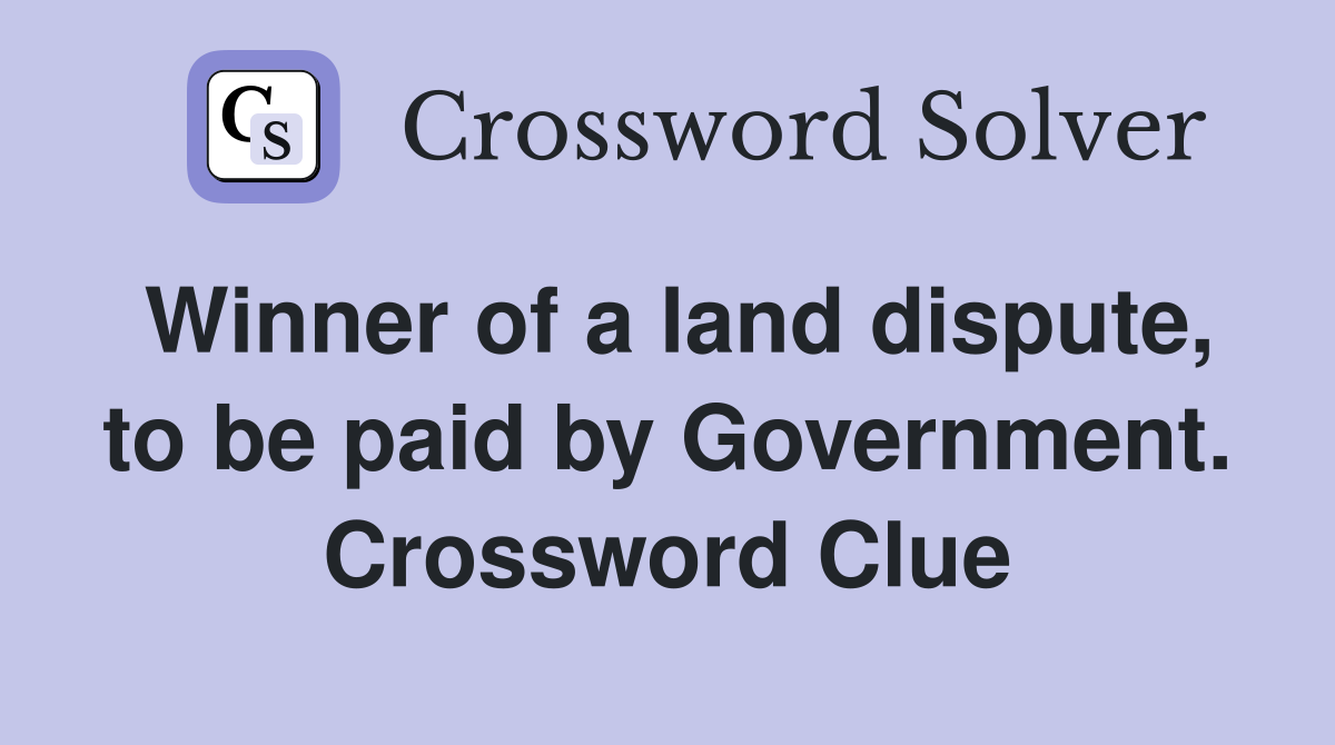 Winner of a land dispute, to be paid by Government. Crossword Clue