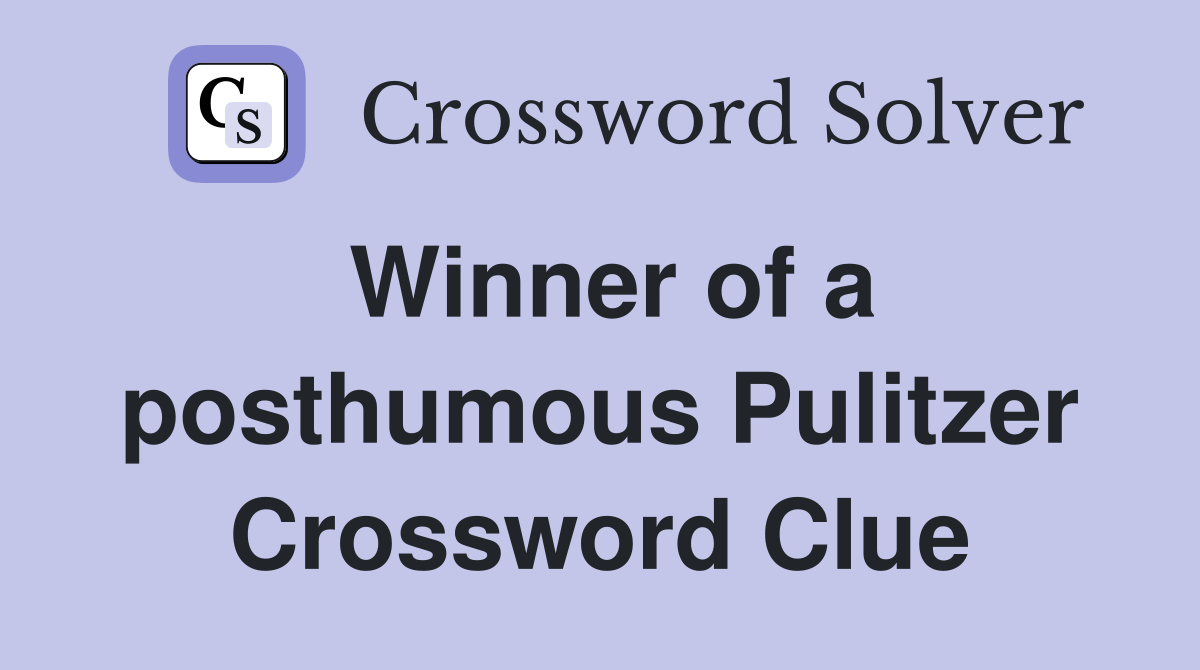 Winner of a posthumous Pulitzer Crossword Clue