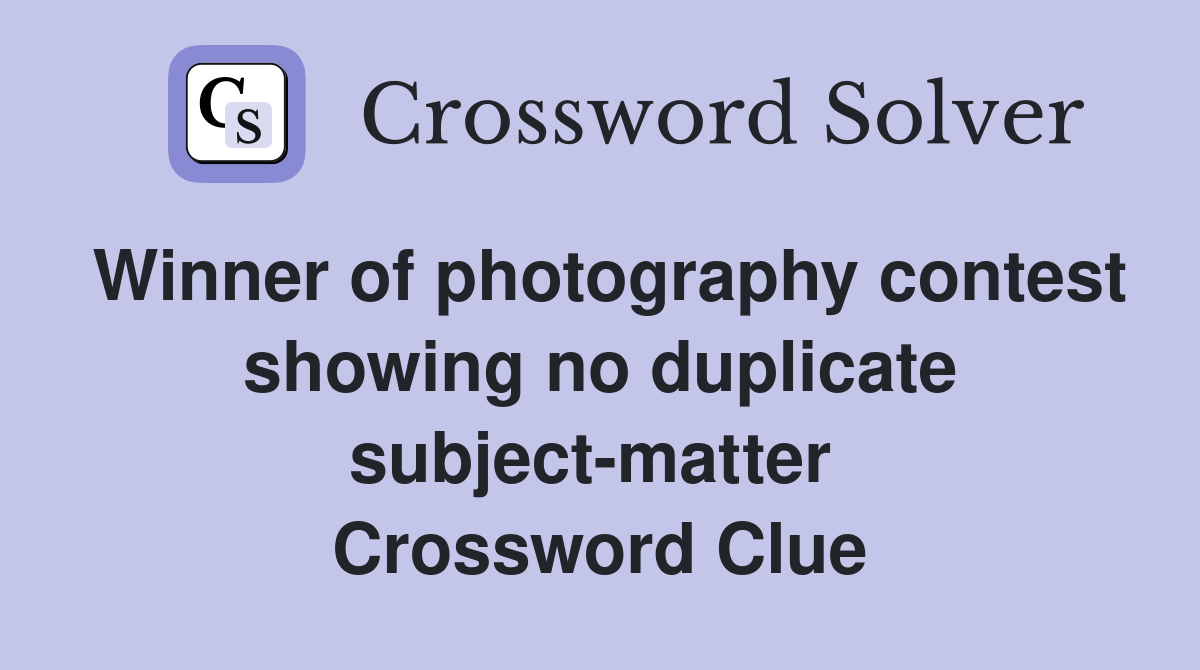 Winner of photography contest showing no duplicate subject-matter  Crossword Clue
