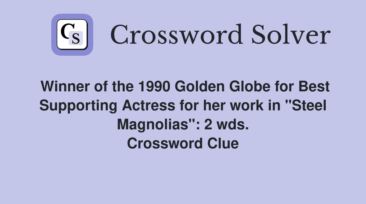 Winner of the 1990 Golden Globe for Best Supporting Actress for her work in "Steel Magnolias": 2 wds. Crossword Clue