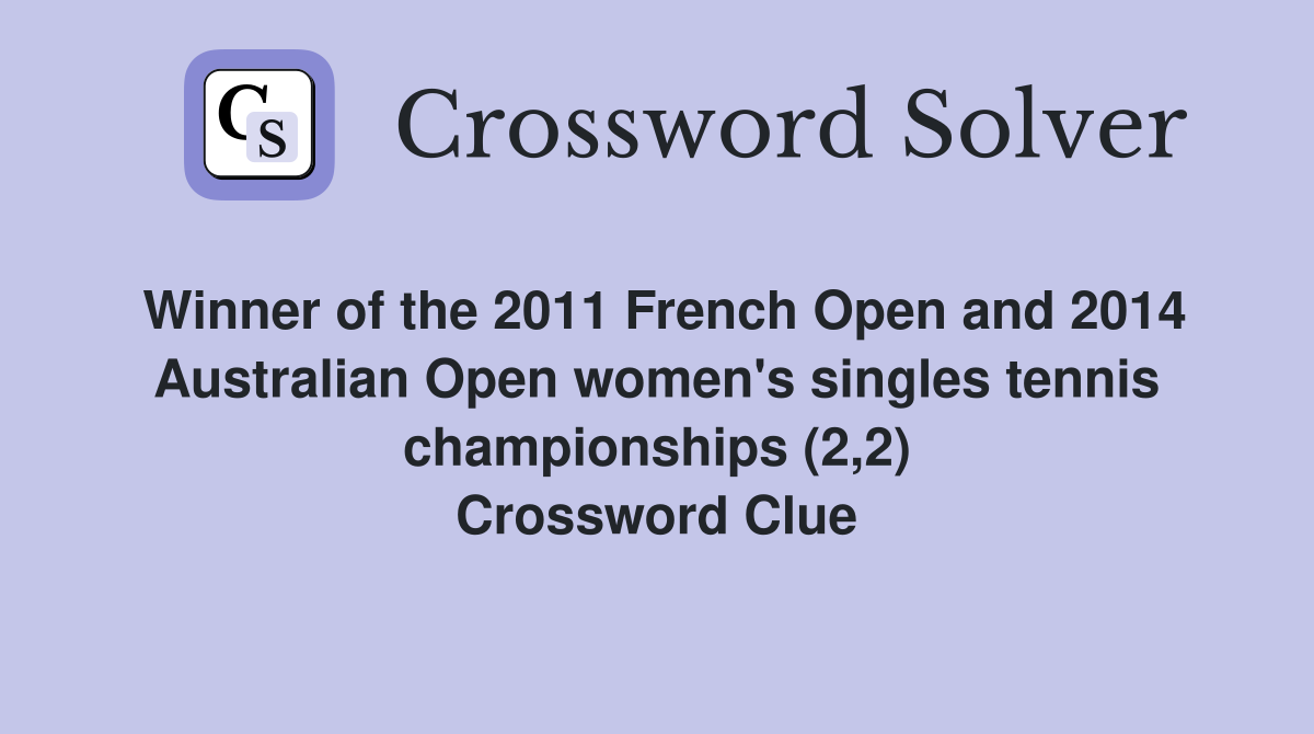 Winner of the 2011 French Open and 2014 Australian Open women's singles tennis championships (2,2) Crossword Clue