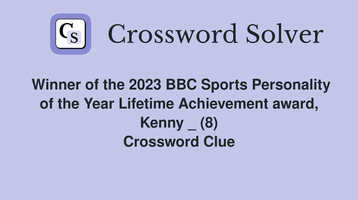 Winner of the 2023 BBC Sports Personality of the Year Lifetime Achievement award, Kenny _ (8) Crossword Clue