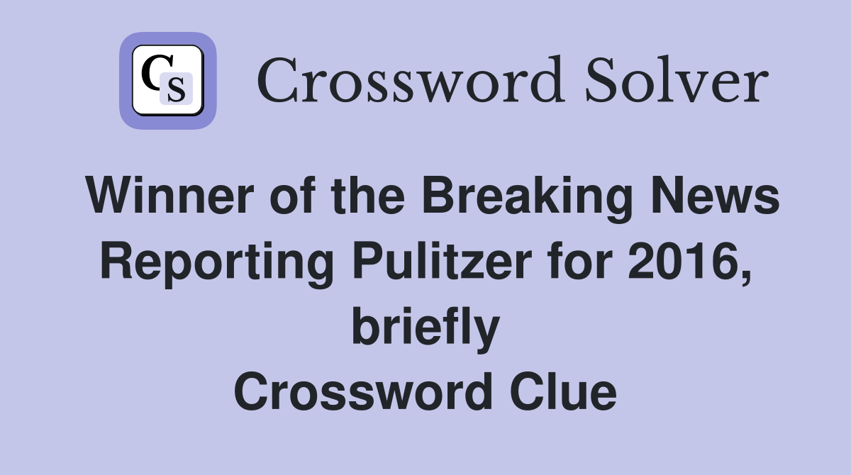 Winner of the Breaking News Reporting Pulitzer for 2016, briefly Crossword Clue