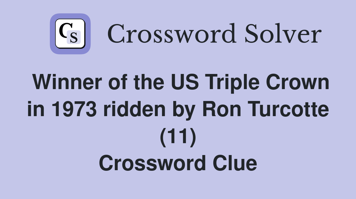 Winner of the US Triple Crown in 1973 ridden by Ron Turcotte (11) Crossword Clue