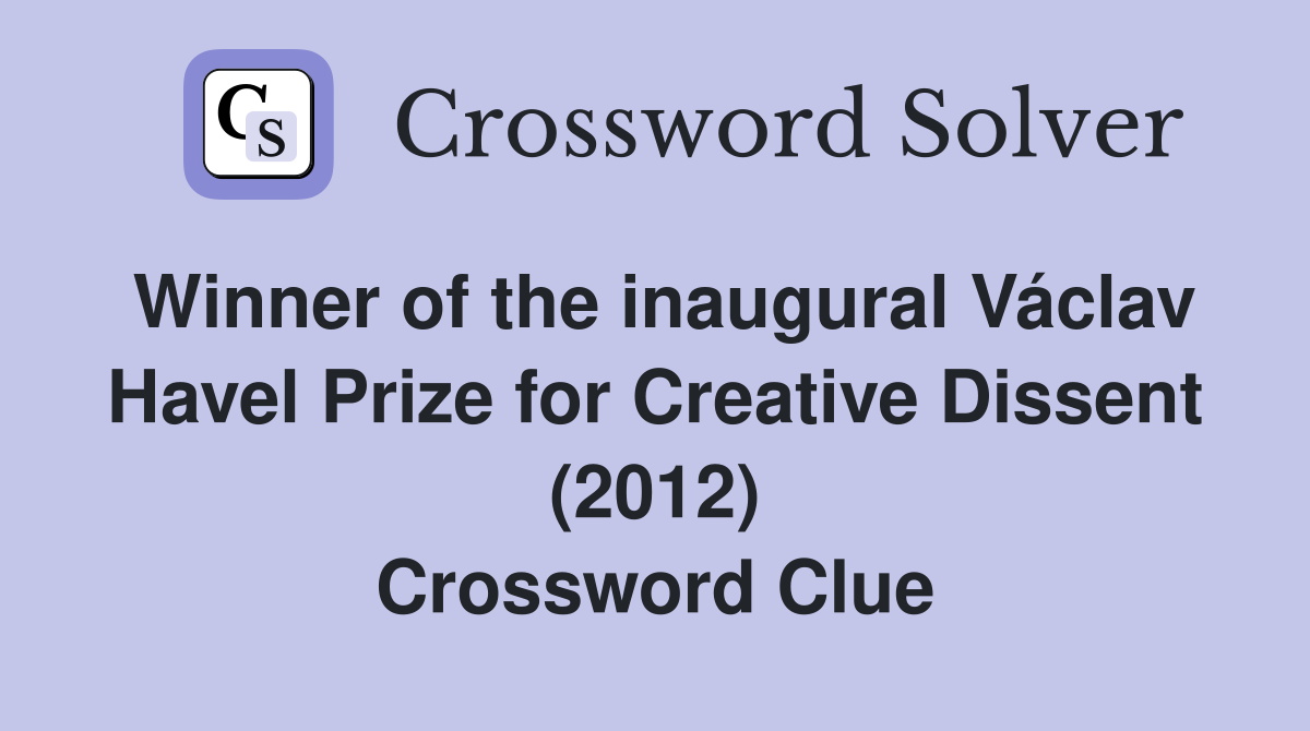 Winner of the inaugural Václav Havel Prize for Creative Dissent (2012) Crossword Clue