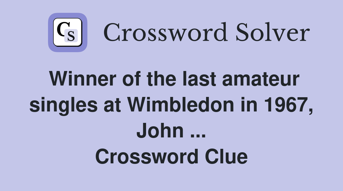 Winner of the last amateur singles at Wimbledon in 1967, John ... Crossword Clue