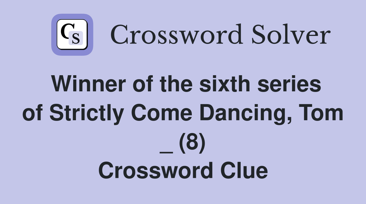 Winner of the sixth series of Strictly Come Dancing, Tom _ (8) Crossword Clue
