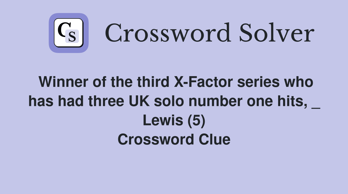 Winner of the third X-Factor series who has had three UK solo number one hits, _ Lewis (5) Crossword Clue