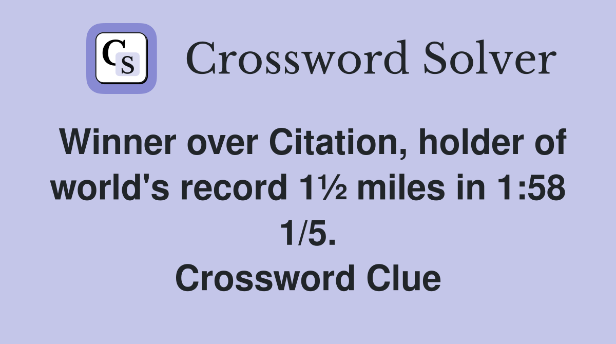 Winner over Citation, holder of world's record 1½ miles in 1:58 1/5. Crossword Clue
