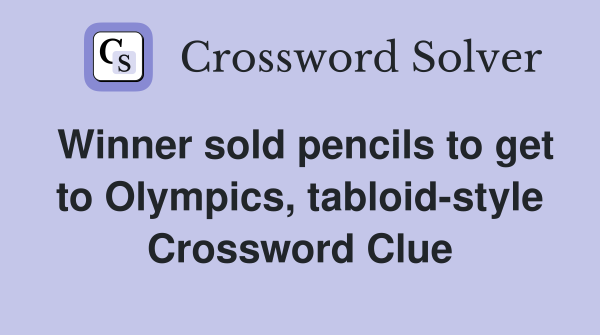 Winner sold pencils to get to Olympics, tabloid-style Crossword Clue