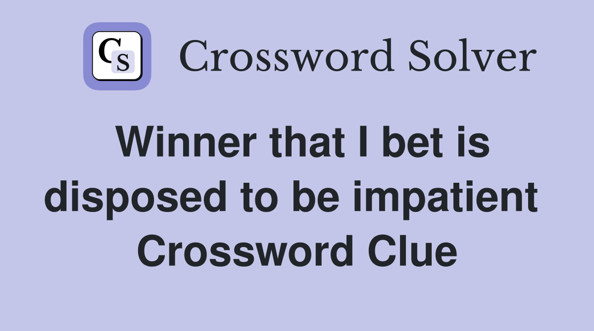 Winner that I bet is disposed to be impatient  Crossword Clue
