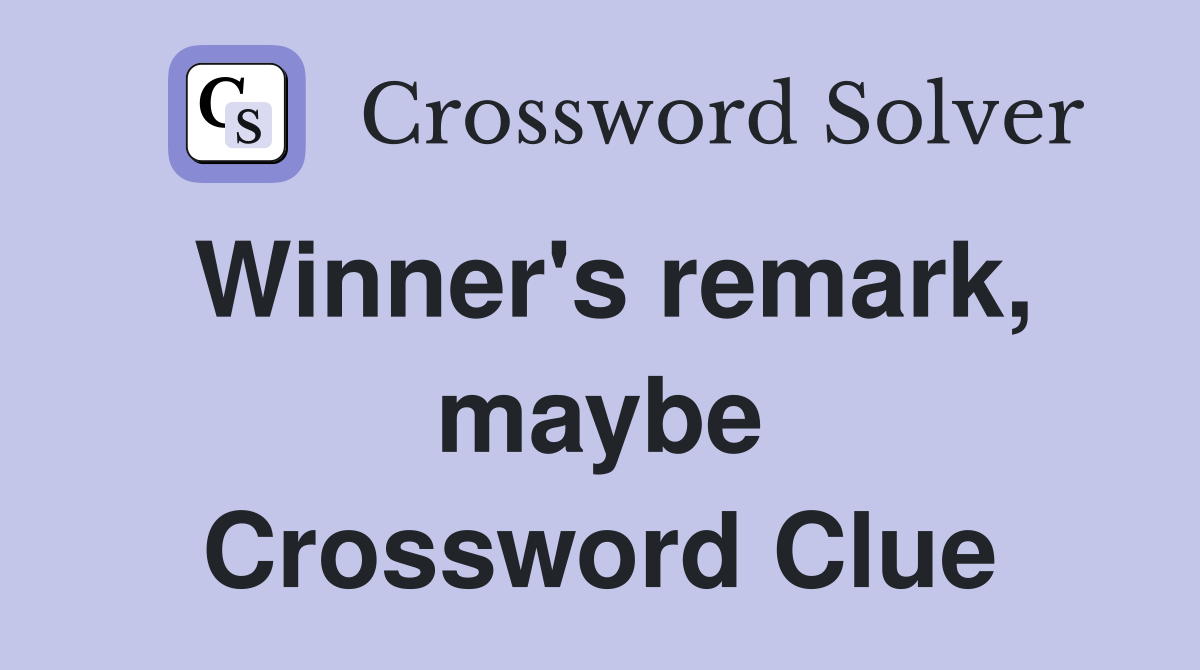 Winner's remark, maybe Crossword Clue