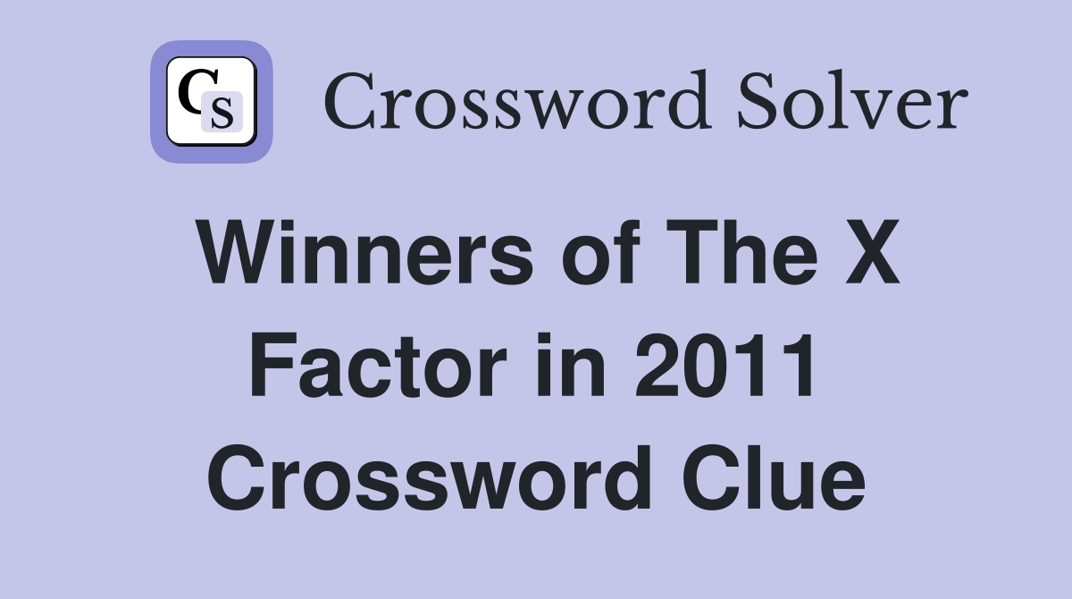 Winners of The X Factor in 2011 Crossword Clue