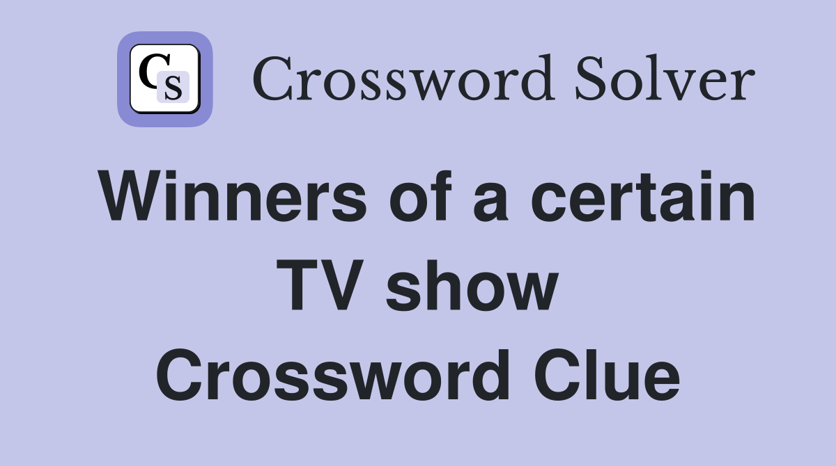 Winners of a certain TV show Crossword Clue