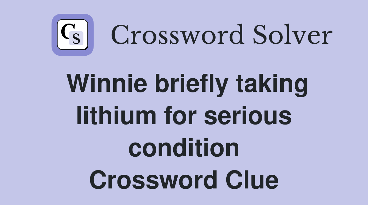 Winnie briefly taking lithium for serious condition Crossword Clue