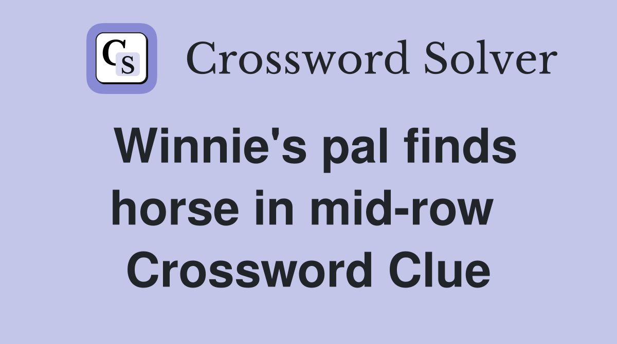 Winnie's pal finds horse in mid-row  Crossword Clue