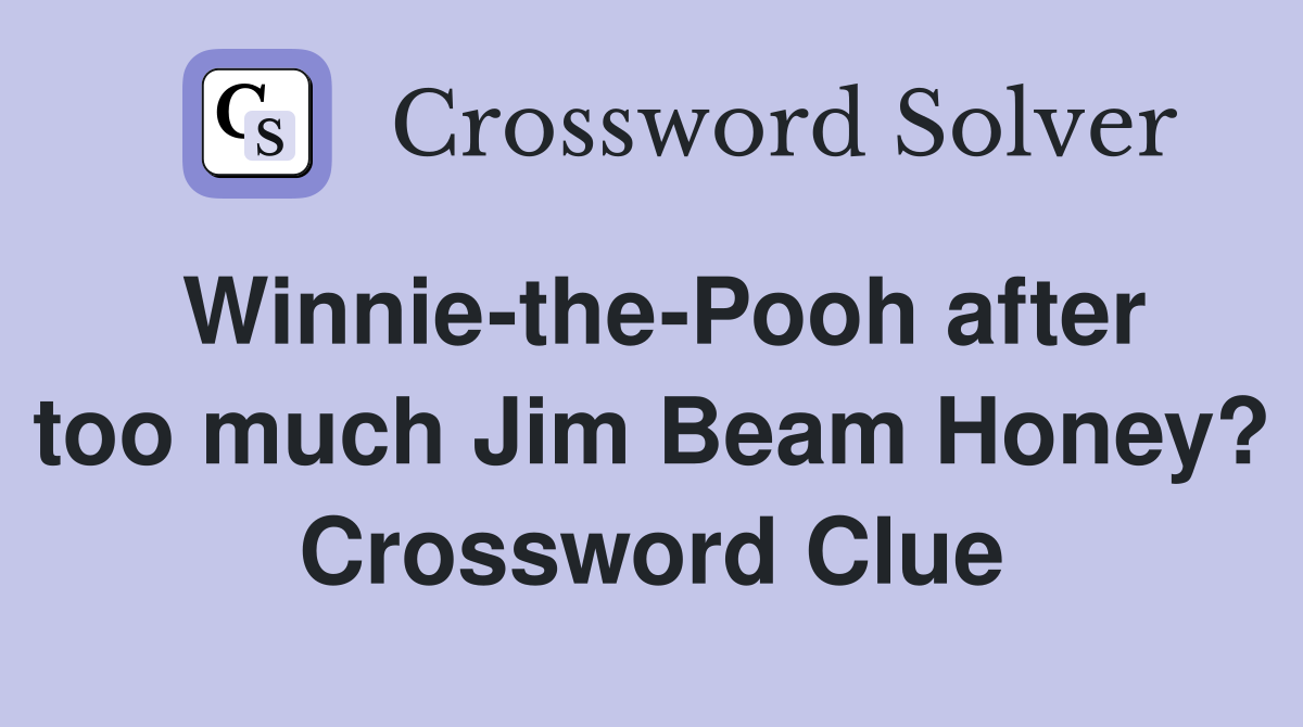 Winnie-the-Pooh after too much Jim Beam Honey? Crossword Clue