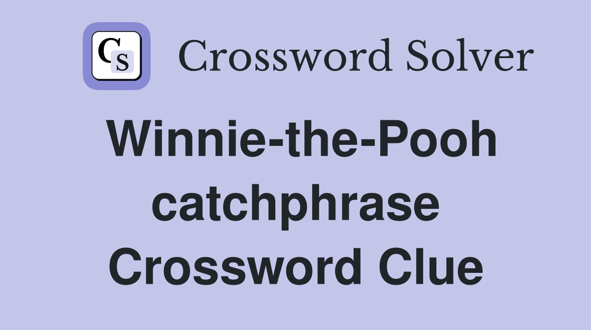 Winnie-the-Pooh catchphrase Crossword Clue