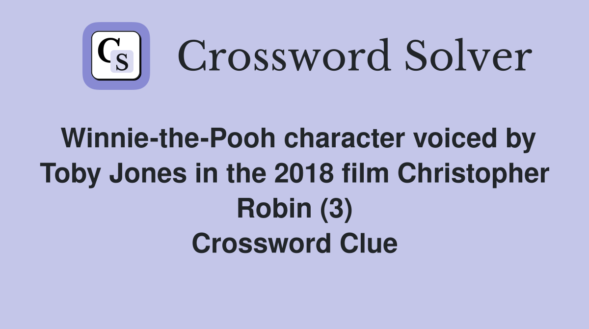 Winnie-the-Pooh character voiced by Toby Jones in the 2018 film Christopher Robin (3) Crossword Clue