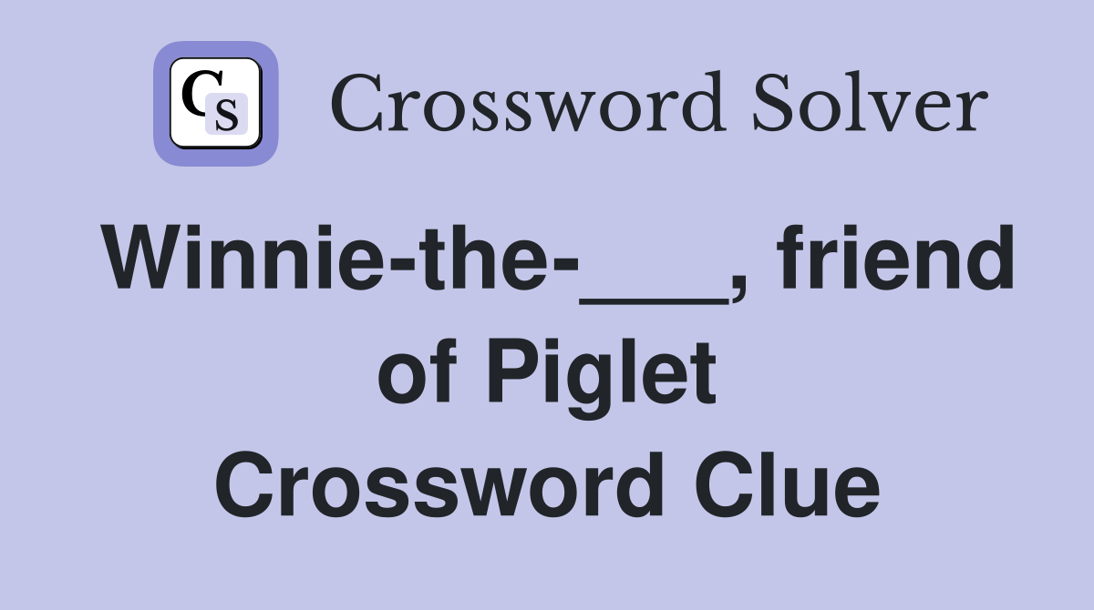 Winnie-the-___, friend of Piglet Crossword Clue