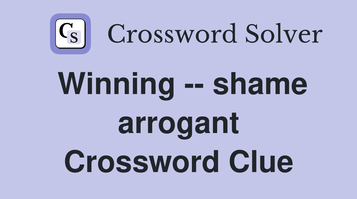 Winning -- shame arrogant Crossword Clue