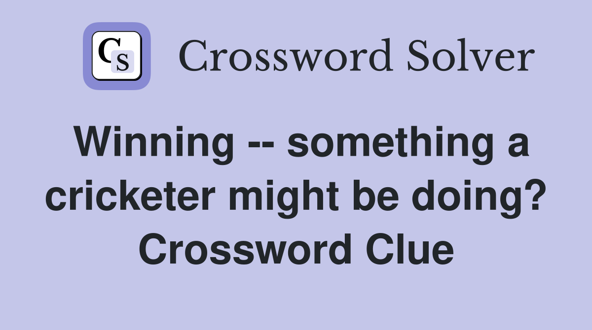 Winning -- something a cricketer might be doing? Crossword Clue