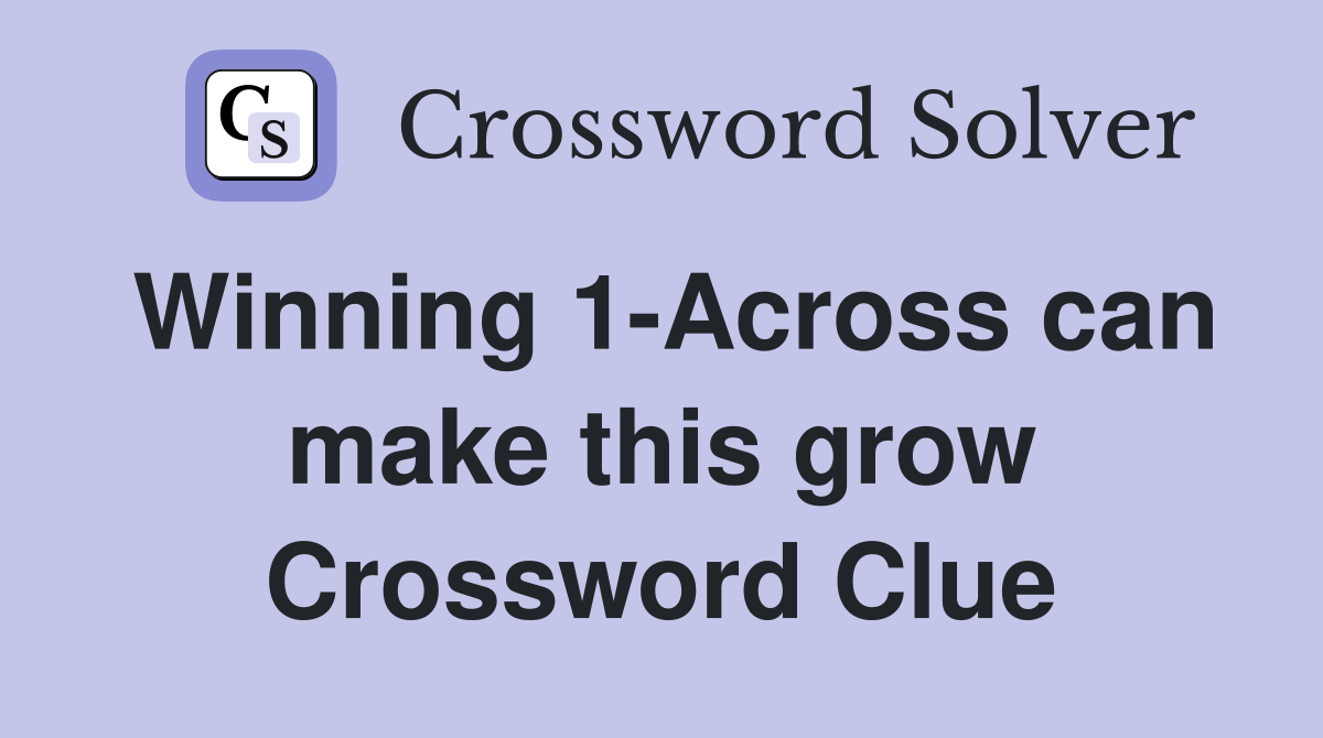 Winning 1-Across can make this grow Crossword Clue