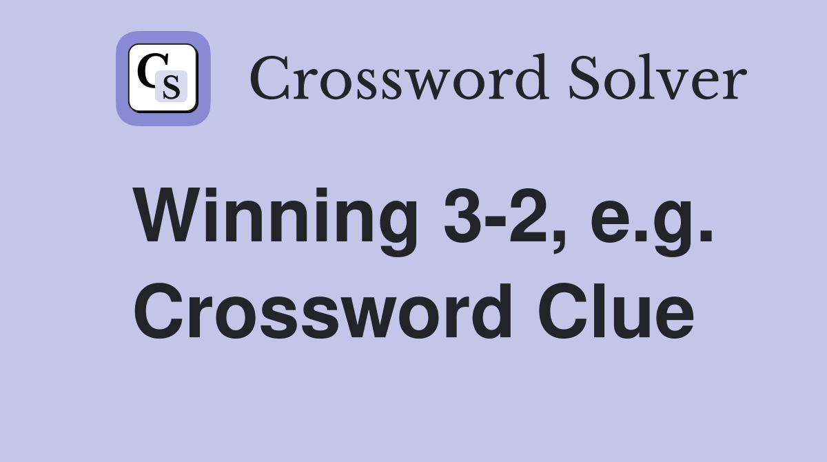 Winning 3-2, e.g. Crossword Clue