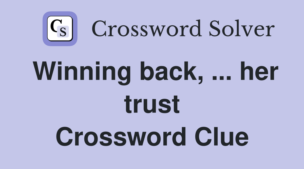 Winning back, ... her trust Crossword Clue
