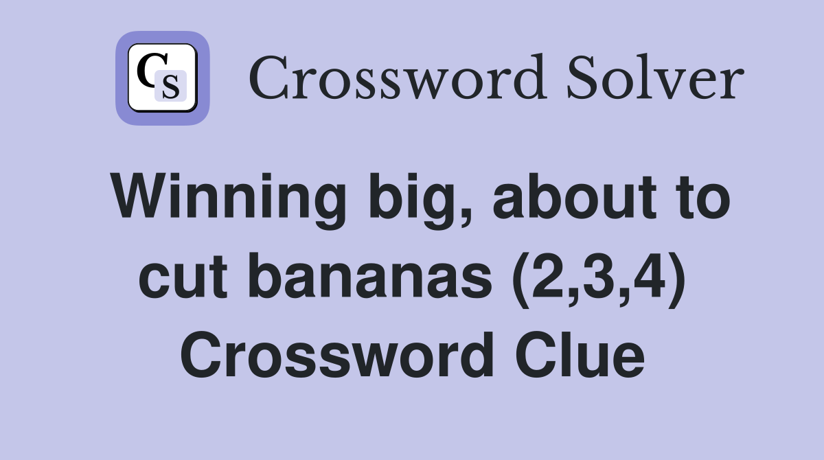 Winning big, about to cut bananas (2,3,4) Crossword Clue
