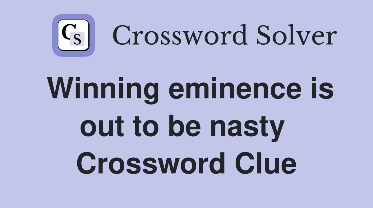 Winning eminence is out to be nasty  Crossword Clue