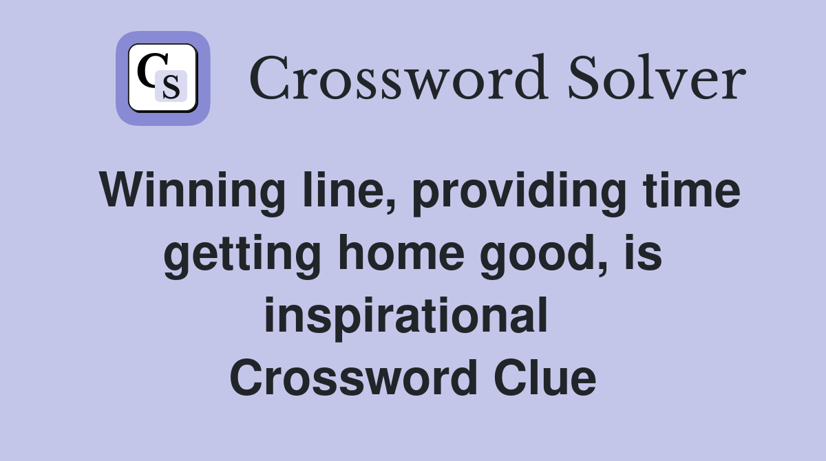 Winning line, providing time getting home good, is inspirational  Crossword Clue