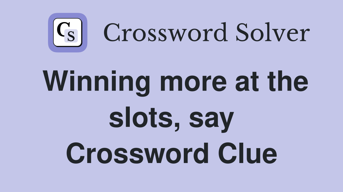 Winning more at the slots, say Crossword Clue