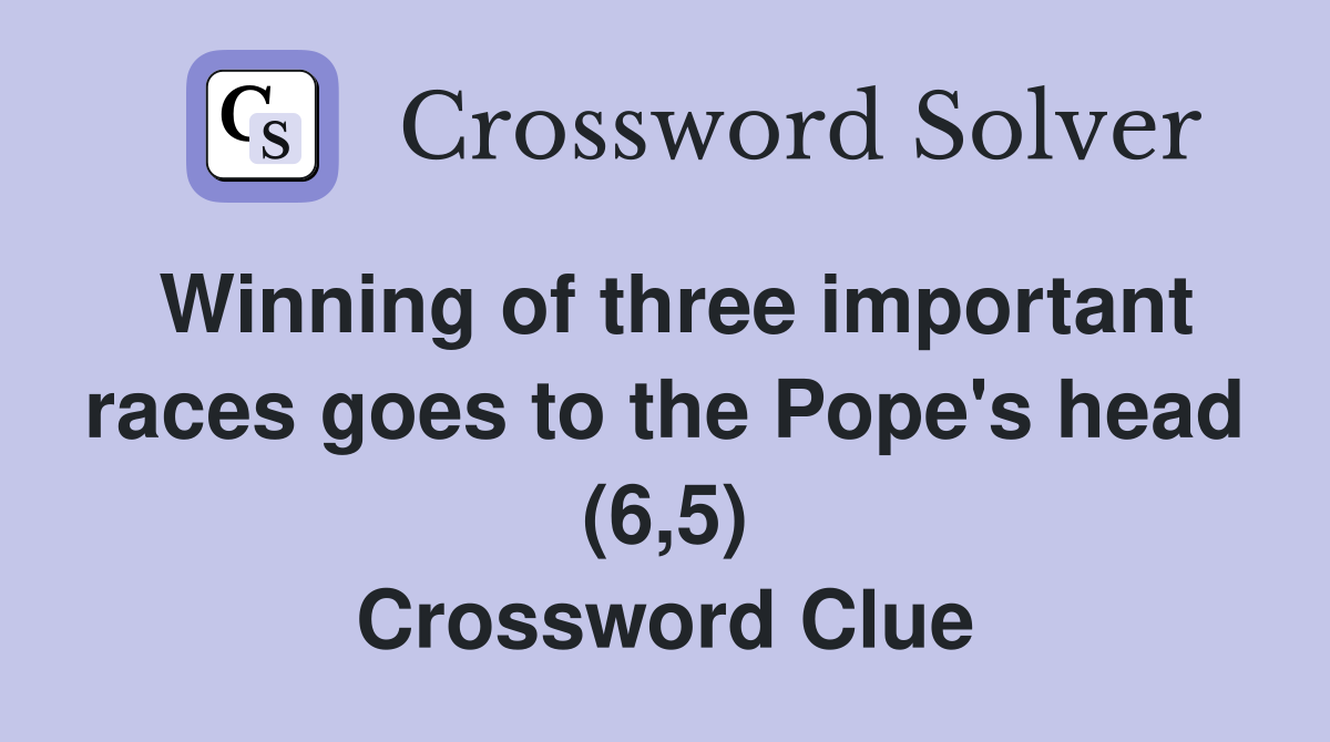 Winning of three important races goes to the Pope's head (6,5) Crossword Clue
