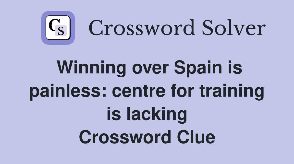Winning over Spain is painless: centre for training is lacking Crossword Clue
