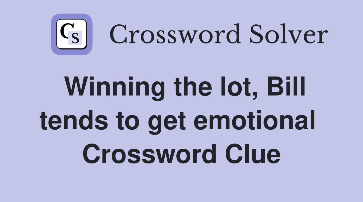 Winning the lot, Bill tends to get emotional  Crossword Clue