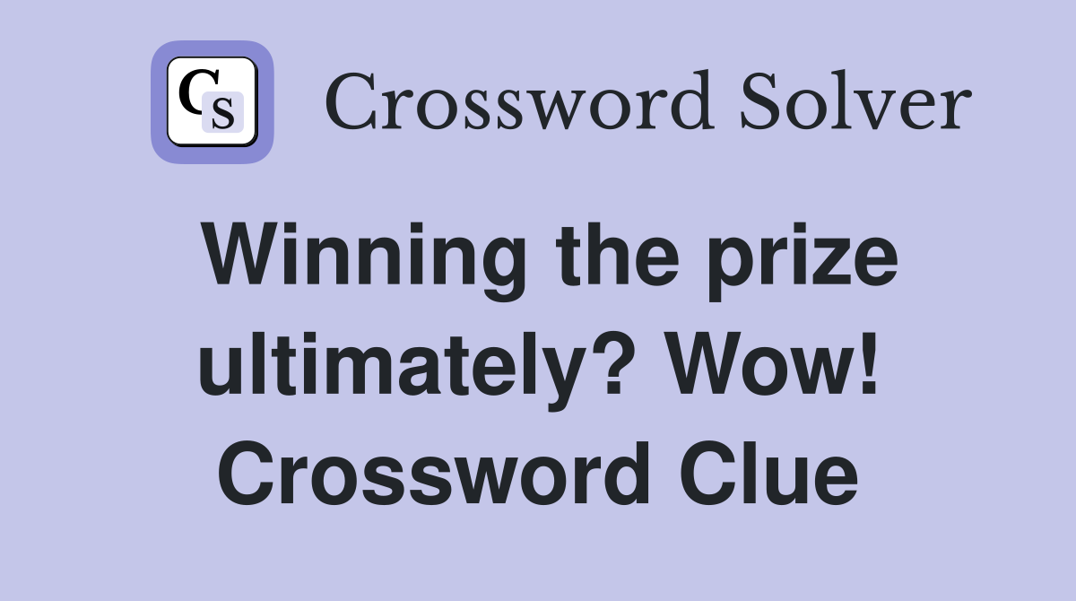 Winning the prize ultimately? Wow! Crossword Clue