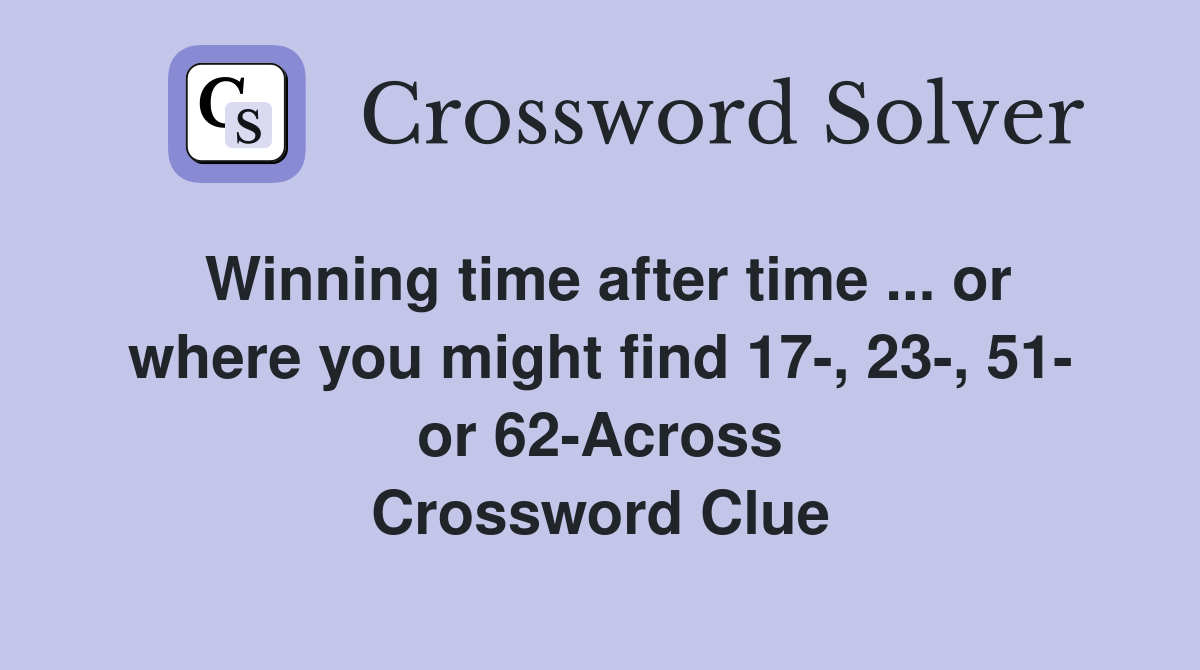 Winning time after time ... or where you might find 17-, 23-, 51- or 62-Across Crossword Clue