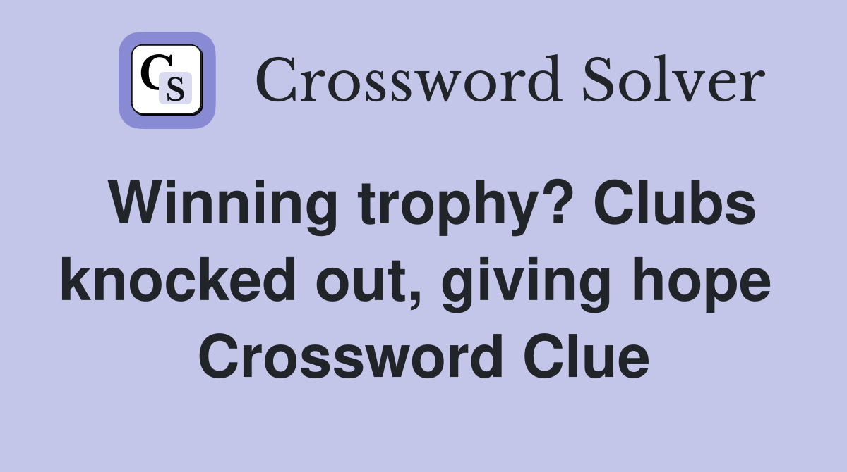 Winning trophy? Clubs knocked out, giving hope  Crossword Clue