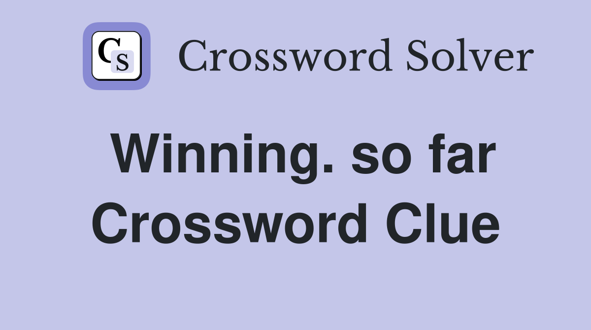 Winning. so far Crossword Clue