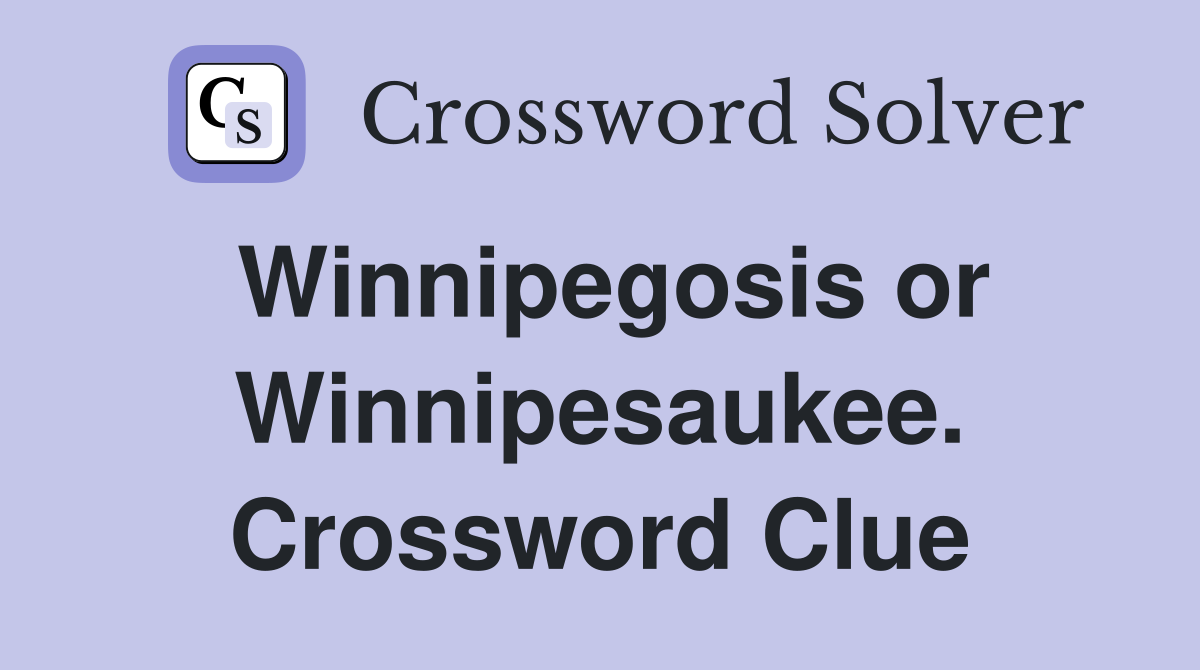 Winnipegosis or Winnipesaukee. Crossword Clue
