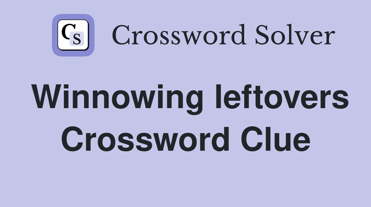 Winnowing leftovers Crossword Clue